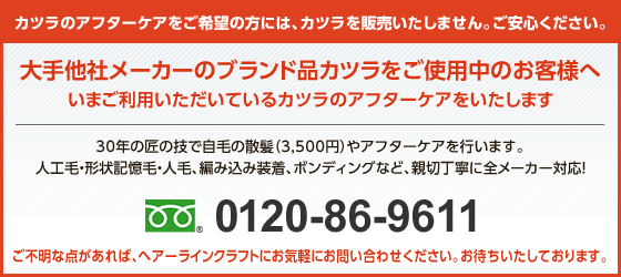 大手他社メーカーのブランド品カツラをご使用中のお客様へ 30年の匠の技で自毛の散髪(3500円)やアフターケアを行います。編み込み装着、人工毛、人毛と、親切丁寧に全メーカー対応！ご不明な点があれば、ヘアーラインにお気軽にお問い合わせください。お待ちいたしております。